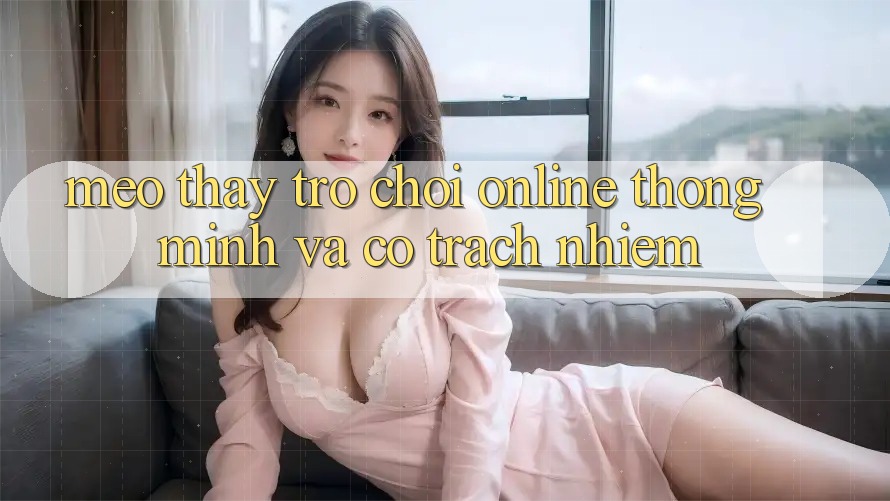 Mẹo Thấy Trò chơi Online Thông Minh Và Có Trách Nhiệm