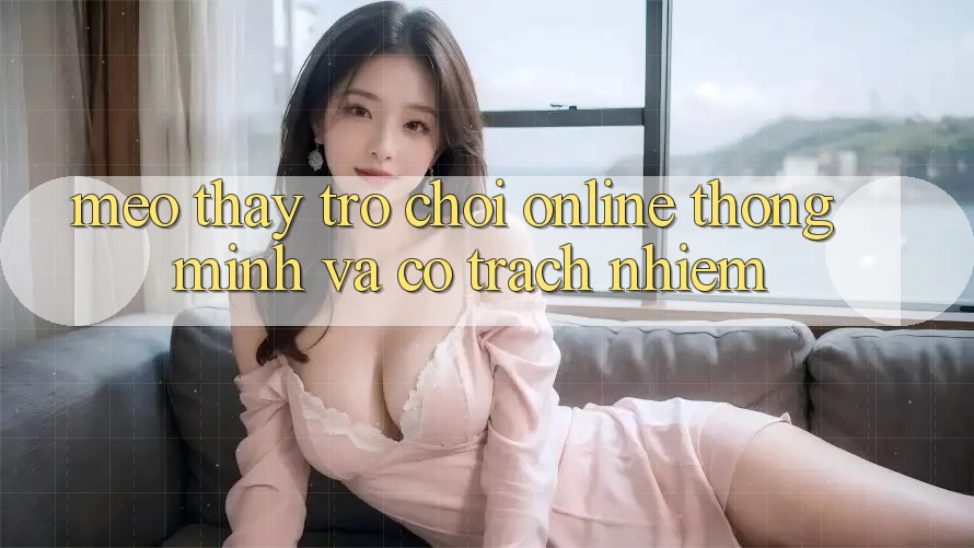 Mẹo Thấy Trò chơi Online Thông Minh Và Có Trách Nhiệm Mẹo Thấy Trò chơi Online Thông Minh Và Có Trách Nhiệm