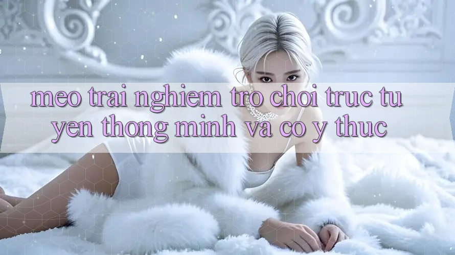 Mẹo Trải Nghiệm Trò chơi trực tuyến Thông Minh Và Có ý thức Mẹo Trải Nghiệm Trò chơi trực tuyến Thông Minh Và Có ý thức