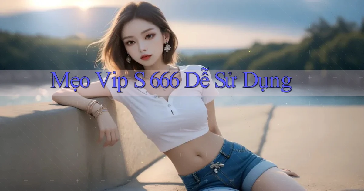 mẹo vip s 666 dễ sử dụng