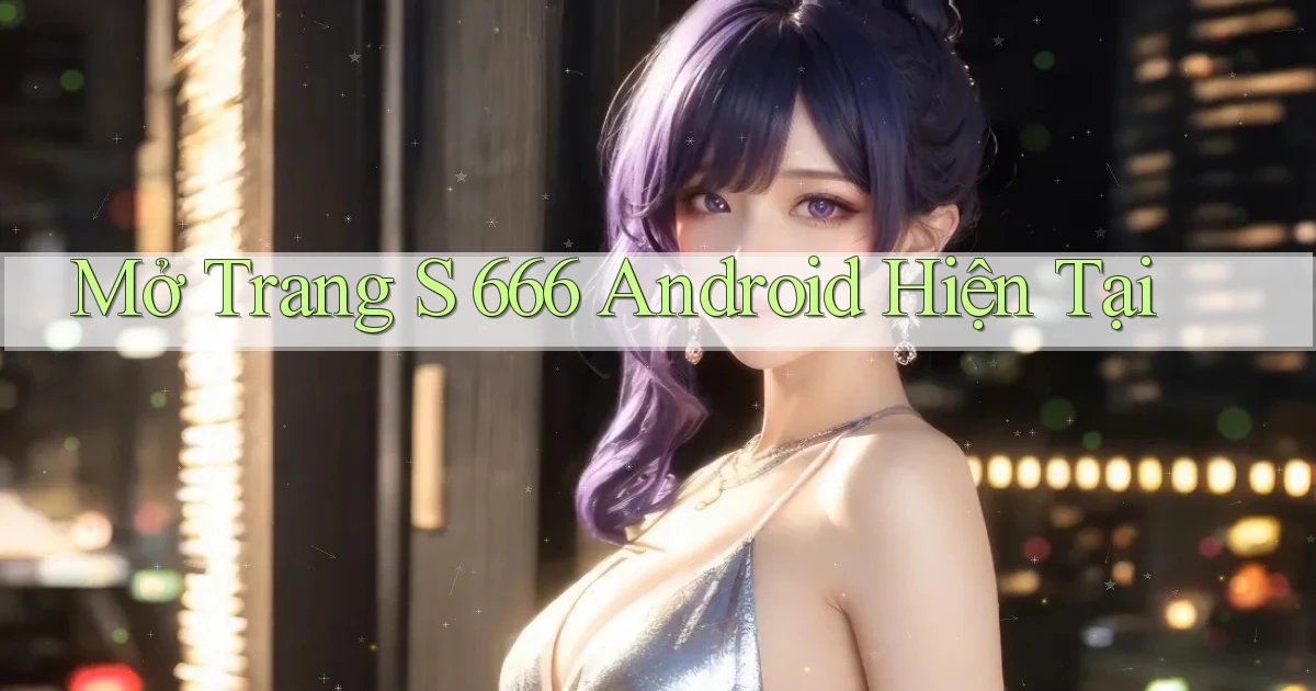 mở trang s 666 android hiện tại
