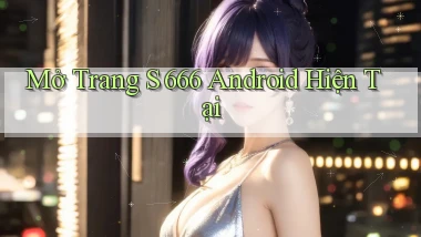 mở trang s 666 android hiện tại