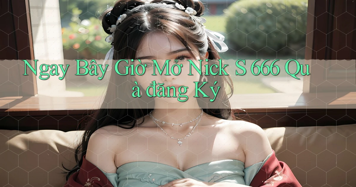 ngay bây giờ mở nick s 666 quà đăng ký