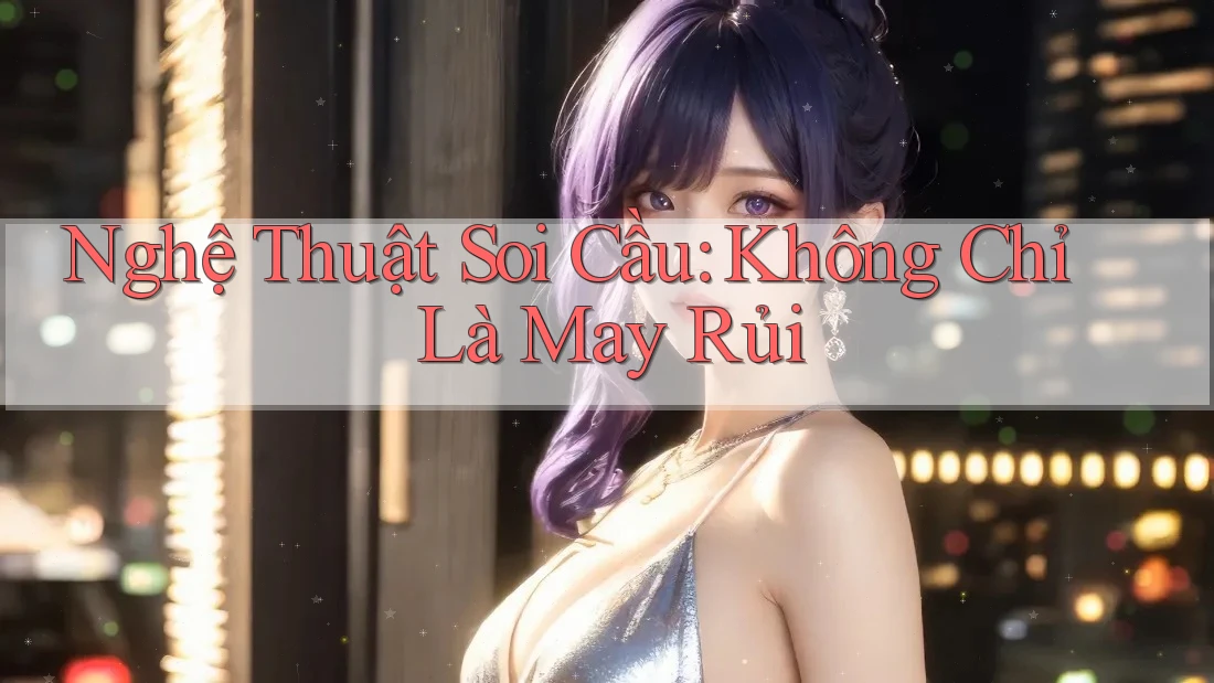 Nghệ Thuật Soi Cầu: Không Chỉ Là May Rủi Nghệ Thuật Soi Cầu: Không Chỉ Là May Rủi