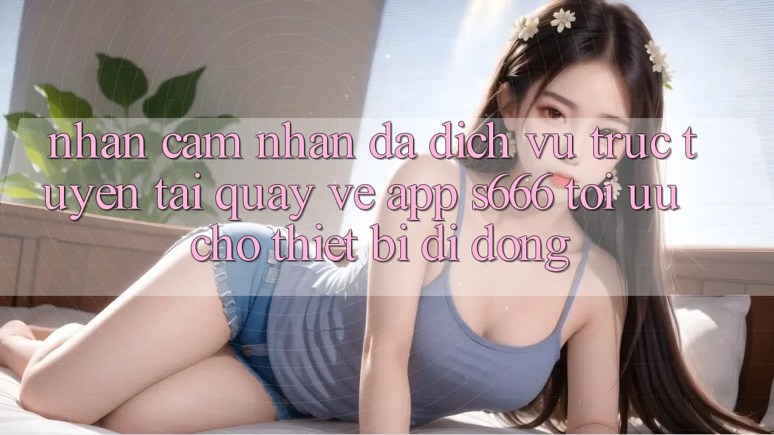 Nhận cảm nhận Đa Dịch vụ trực tuyến – Tải quay về App s666 Tối Ưu Cho Thiết Bị Di Động Nhận cảm nhận Đa Dịch vụ trực tuyến – Tải quay về App s666 Tối Ưu Cho Thiết Bị Di Động