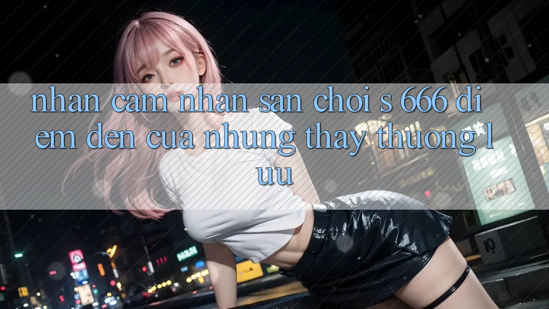 Nhận cảm nhận Sân Chơi s 666 – Điểm Đến Của Những Thấy Thượng Lưu Nhận cảm nhận Sân Chơi s 666 – Điểm Đến Của Những Thấy Thượng Lưu