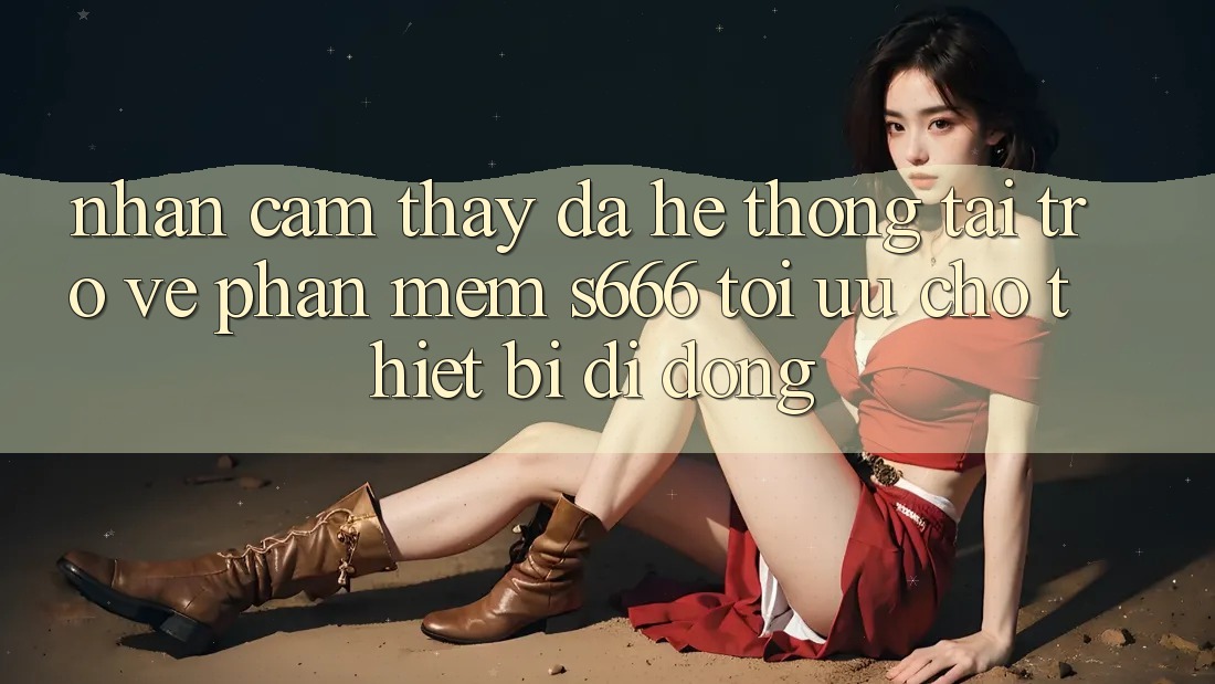 Nhận cảm thấy Đa Hệ thống – Tải trở về Phần mềm s666 Tối Ưu Cho Thiết Bị Di Động