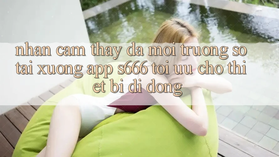 Nhận cảm thấy Đa Môi trường số – Tải xuống App s666 Tối Ưu Cho Thiết Bị Di Động