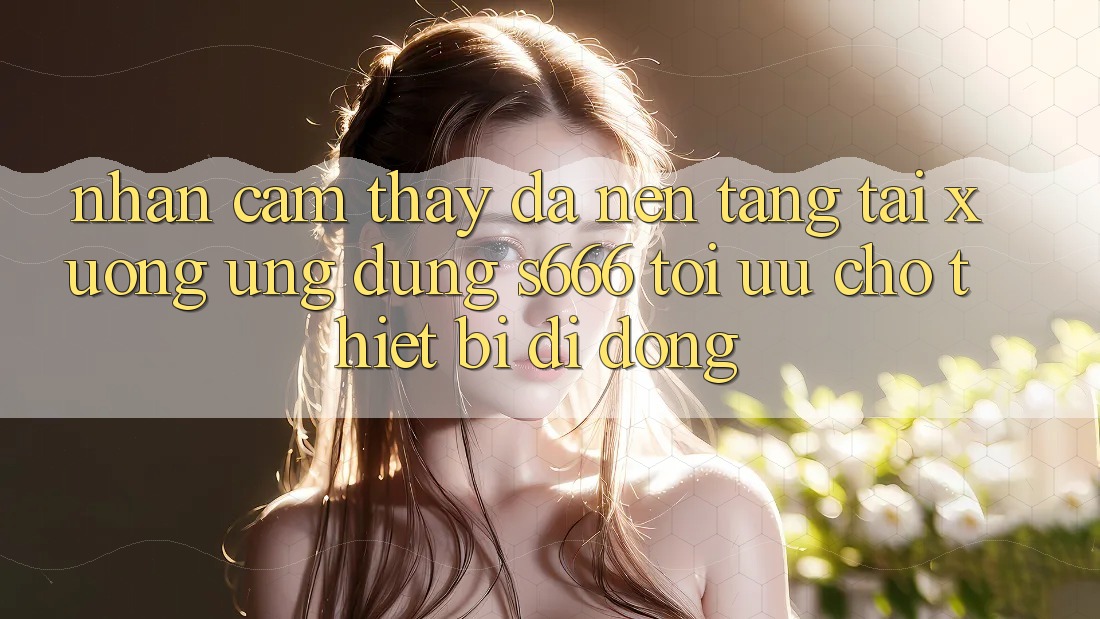 Nhận cảm thấy Đa Nền Tảng – Tải xuống Ứng dụng s666 Tối Ưu Cho Thiết Bị Di Động Nhận cảm thấy Đa Nền Tảng – Tải xuống Ứng dụng s666 Tối Ưu Cho Thiết Bị Di Động