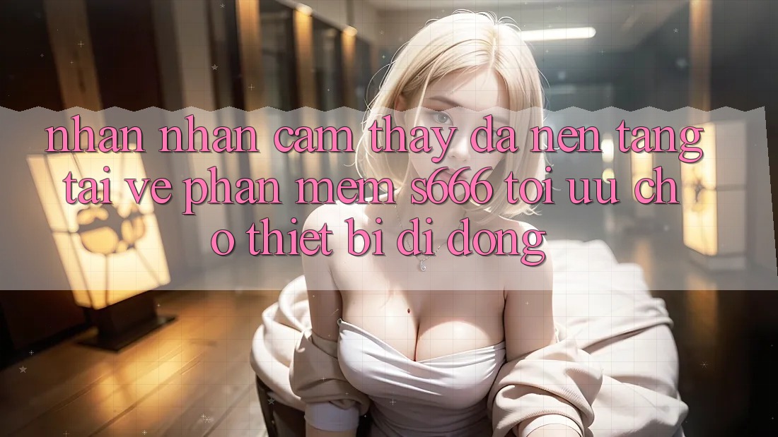 Nhận nhận cảm thấy Đa Nền Tảng – Tải về Phần mềm s666 Tối Ưu Cho Thiết Bị Di Động