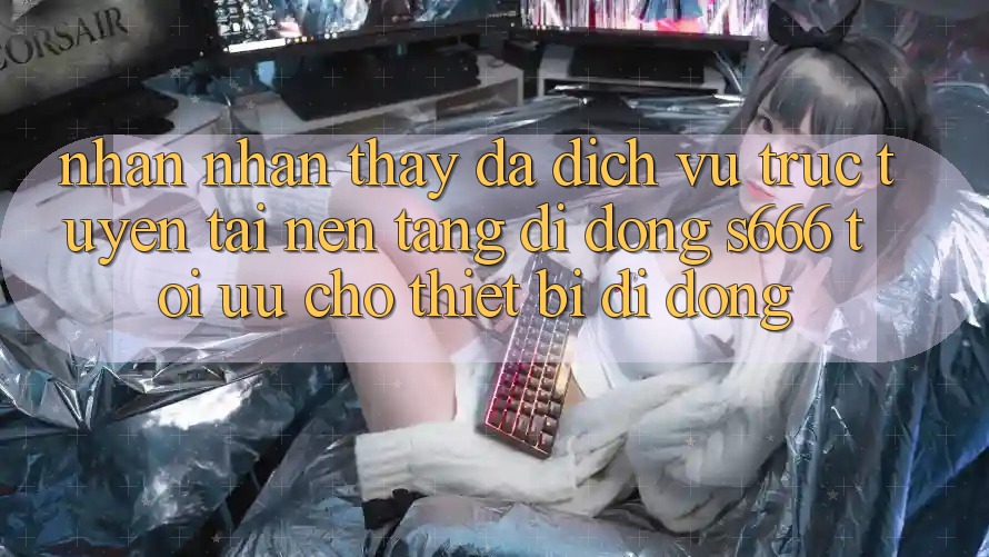 Nhận nhận thấy Đa Dịch vụ trực tuyến – Tải Nền tảng di động s666 Tối Ưu Cho Thiết Bị Di Động Nhận nhận thấy Đa Dịch vụ trực tuyến – Tải Nền tảng di động s666 Tối Ưu Cho Thiết Bị Di Động