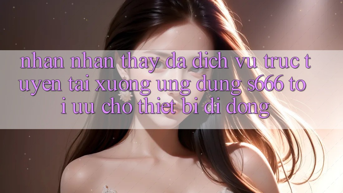 Nhận nhận thấy Đa Dịch vụ trực tuyến – Tải xuống Ứng dụng s666 Tối Ưu Cho Thiết Bị Di Động