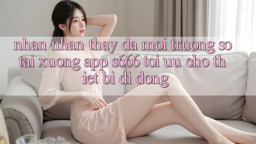 Nhận nhận thấy Đa Môi trường số – Tải xuống App s666 Tối Ưu Cho Thiết Bị Di Động Nhận nhận thấy Đa Môi trường số – Tải xuống App s666 Tối Ưu Cho Thiết Bị Di Động