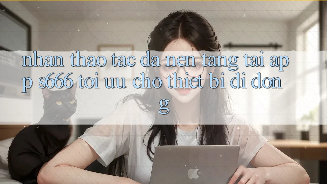 Nhận thao tác Đa Nền Tảng – Tải App s666 Tối Ưu Cho Thiết Bị Di Động Nhận thao tác Đa Nền Tảng – Tải App s666 Tối Ưu Cho Thiết Bị Di Động