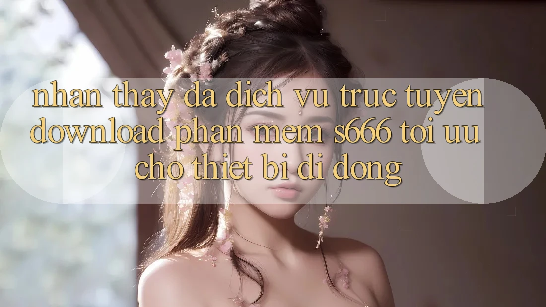 Nhận thấy Đa Dịch vụ trực tuyến – Download Phần mềm s666 Tối Ưu Cho Thiết Bị Di Động