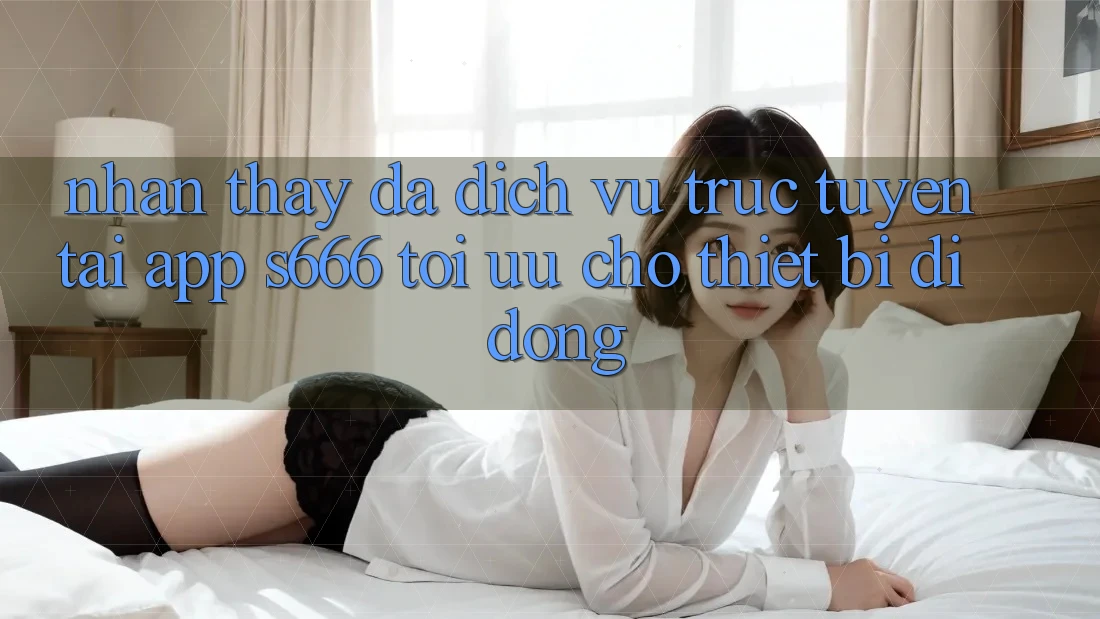 Nhận thấy Đa Dịch vụ trực tuyến – Tải App s666 Tối Ưu Cho Thiết Bị Di Động Nhận thấy Đa Dịch vụ trực tuyến – Tải App s666 Tối Ưu Cho Thiết Bị Di Động