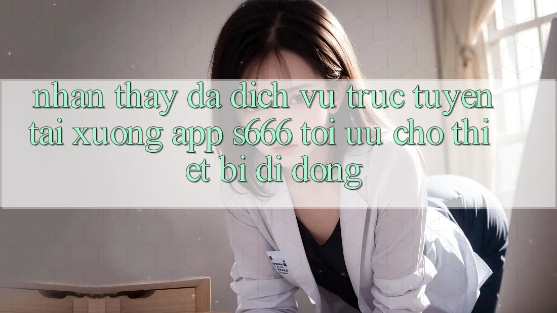 Nhận thấy Đa Dịch vụ trực tuyến – Tải xuống App s666 Tối Ưu Cho Thiết Bị Di Động Nhận thấy Đa Dịch vụ trực tuyến – Tải xuống App s666 Tối Ưu Cho Thiết Bị Di Động
