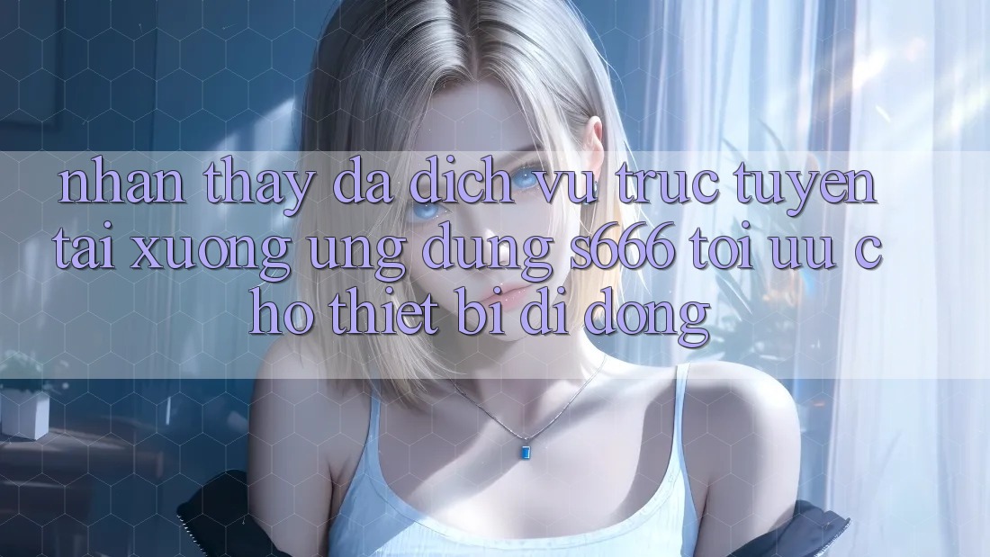 Nhận thấy Đa Dịch vụ trực tuyến – Tải xuống Ứng dụng s666 Tối Ưu Cho Thiết Bị Di Động