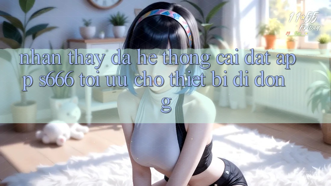 Nhận thấy Đa Hệ thống – Cài đặt App s666 Tối Ưu Cho Thiết Bị Di Động