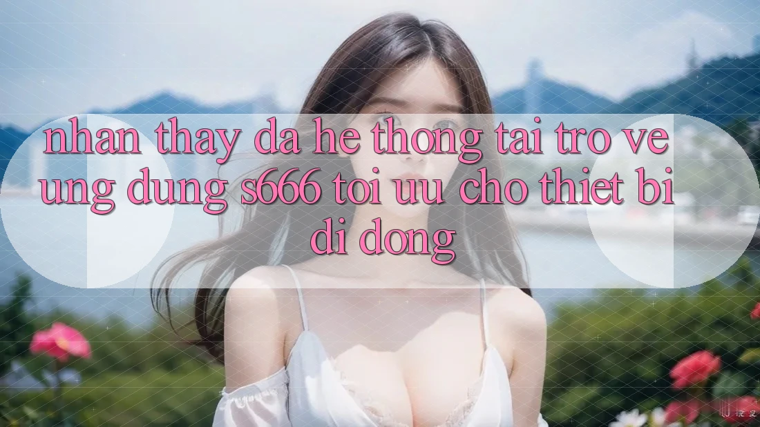 Nhận thấy Đa Hệ thống – Tải trở về Ứng dụng s666 Tối Ưu Cho Thiết Bị Di Động Nhận thấy Đa Hệ thống – Tải trở về Ứng dụng s666 Tối Ưu Cho Thiết Bị Di Động