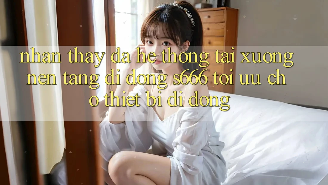 Nhận thấy Đa Hệ thống – Tải xuống Nền tảng di động s666 Tối Ưu Cho Thiết Bị Di Động