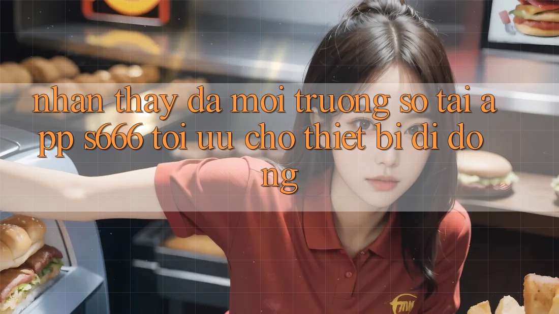 Nhận thấy Đa Môi trường số – Tải App s666 Tối Ưu Cho Thiết Bị Di Động Nhận thấy Đa Môi trường số – Tải App s666 Tối Ưu Cho Thiết Bị Di Động