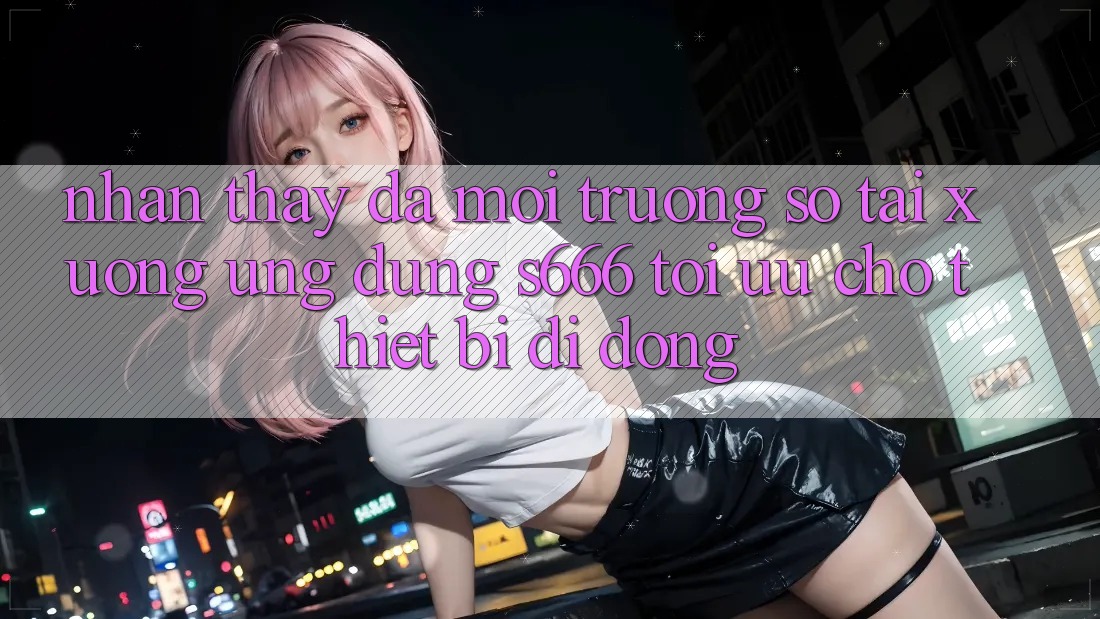 Nhận thấy Đa Môi trường số – Tải xuống Ứng dụng s666 Tối Ưu Cho Thiết Bị Di Động Nhận thấy Đa Môi trường số – Tải xuống Ứng dụng s666 Tối Ưu Cho Thiết Bị Di Động