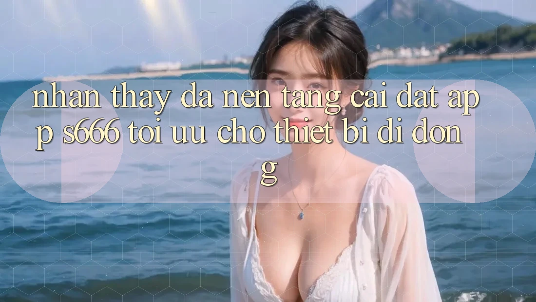 Nhận thấy Đa Nền Tảng – Cài đặt App s666 Tối Ưu Cho Thiết Bị Di Động