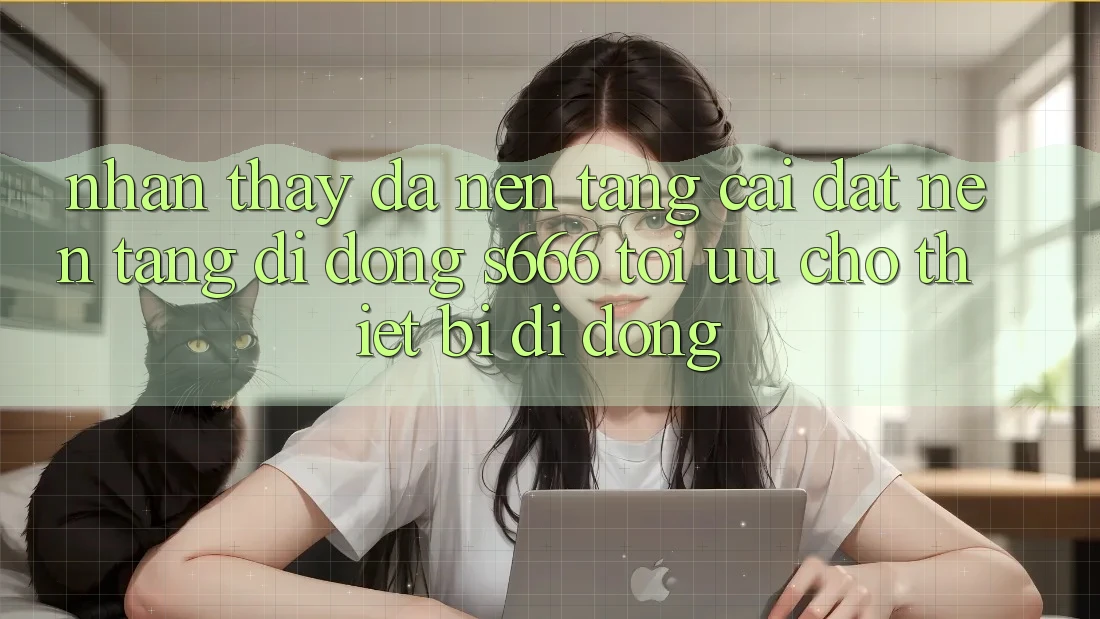 Nhận thấy Đa Nền Tảng – Cài đặt Nền tảng di động s666 Tối Ưu Cho Thiết Bị Di Động Nhận thấy Đa Nền Tảng – Cài đặt Nền tảng di động s666 Tối Ưu Cho Thiết Bị Di Động