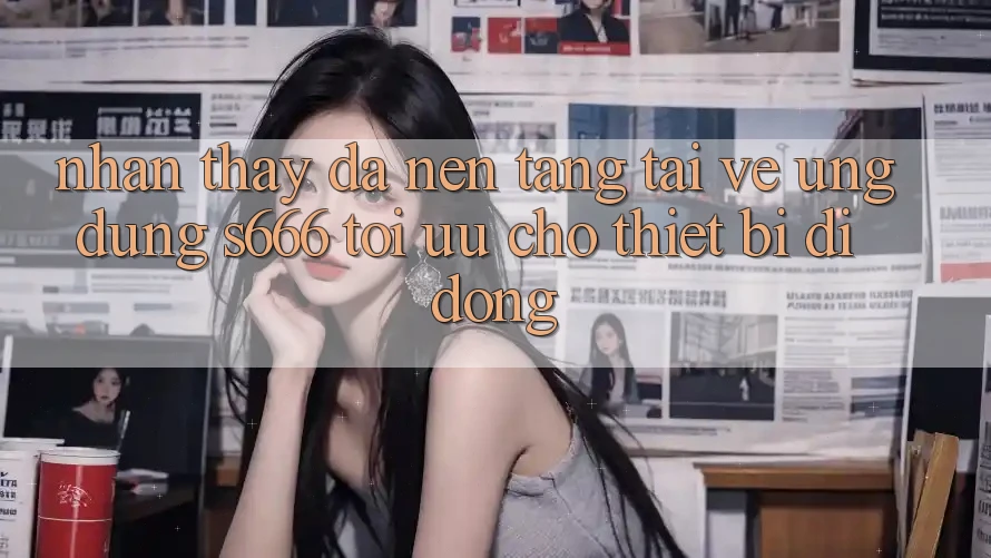 Nhận thấy Đa Nền Tảng – Tải về Ứng dụng s666 Tối Ưu Cho Thiết Bị Di Động Nhận thấy Đa Nền Tảng – Tải về Ứng dụng s666 Tối Ưu Cho Thiết Bị Di Động