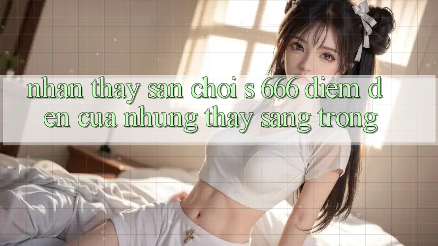 Nhận thấy Sân Chơi s 666 – Điểm Đến Của Những Thấy Sang trọng