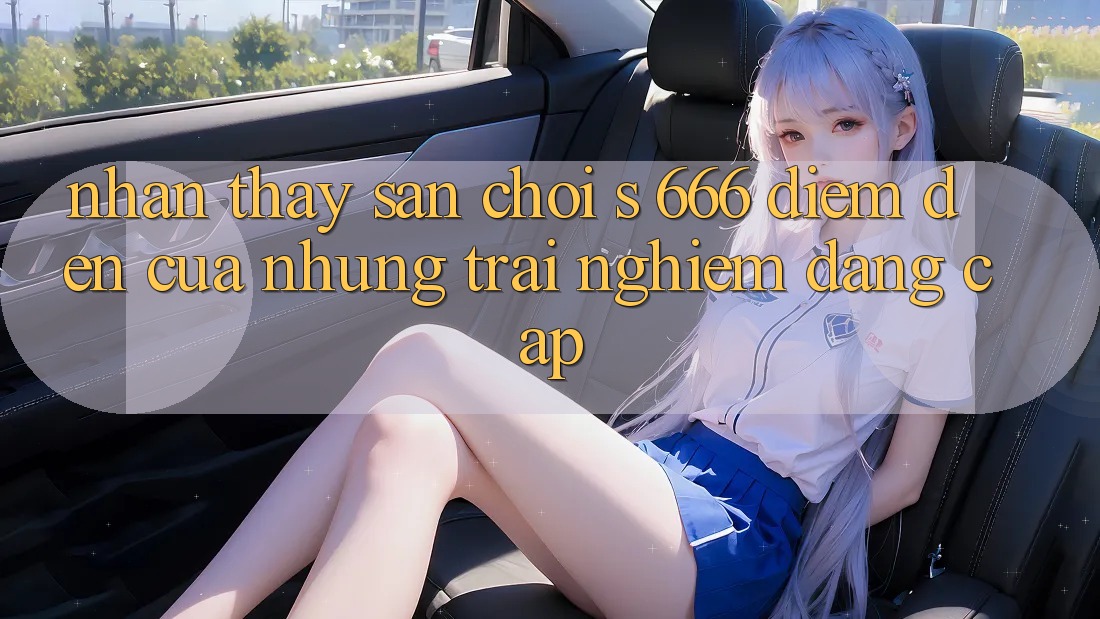 Nhận thấy Sân Chơi s 666 – Điểm Đến Của Những Trải Nghiệm Đẳng cấp