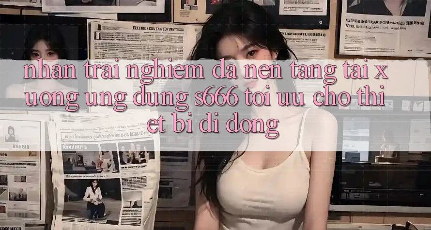 Nhận trải nghiệm Đa Nền Tảng – Tải xuống Ứng dụng s666 Tối Ưu Cho Thiết Bị Di Động Nhận trải nghiệm Đa Nền Tảng – Tải xuống Ứng dụng s666 Tối Ưu Cho Thiết Bị Di Động