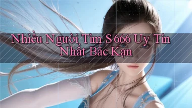 nhiều người tìm s 666 uy tín nhất Bắc Kạn