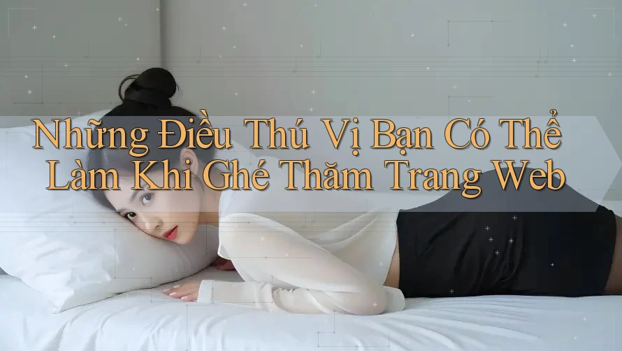Những Điều Thú Vị Bạn Có Thể Làm Khi Ghé Thăm Trang Web