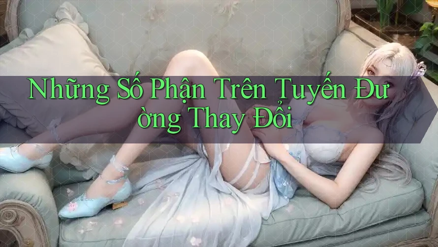 Những Số Phận Trên Tuyến Đường Thay Đổi Những Số Phận Trên Tuyến Đường Thay Đổi