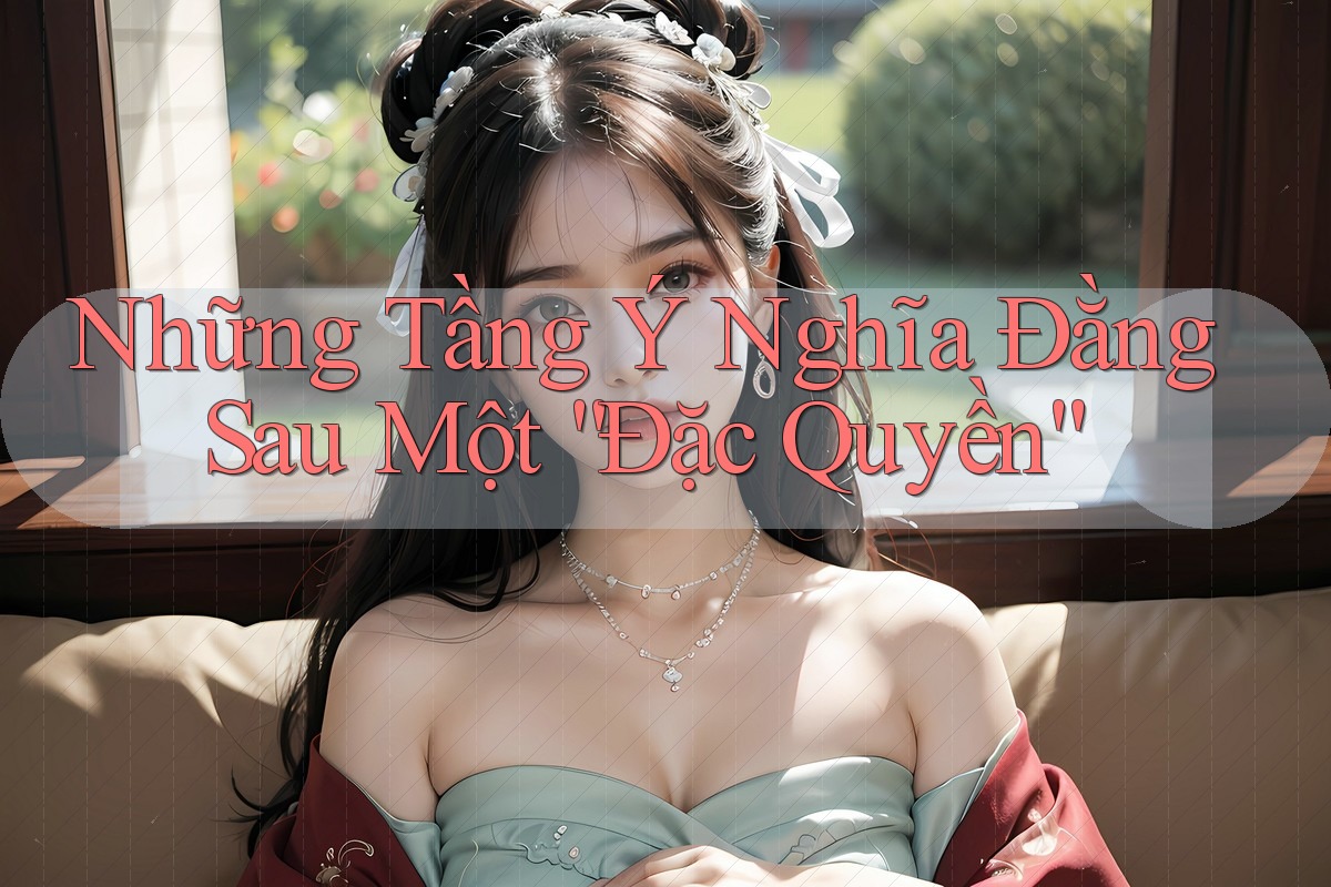 Những Tầng Ý Nghĩa Đằng Sau Một “Đặc Quyền” Những Tầng Ý Nghĩa Đằng Sau Một “Đặc Quyền”