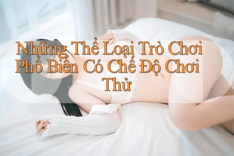 Những Thể Loại Trò Chơi Phổ Biến Có Chế Độ Chơi Thử Những Thể Loại Trò Chơi Phổ Biến Có Chế Độ Chơi Thử