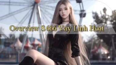 overview s 666 vay linh hoạt