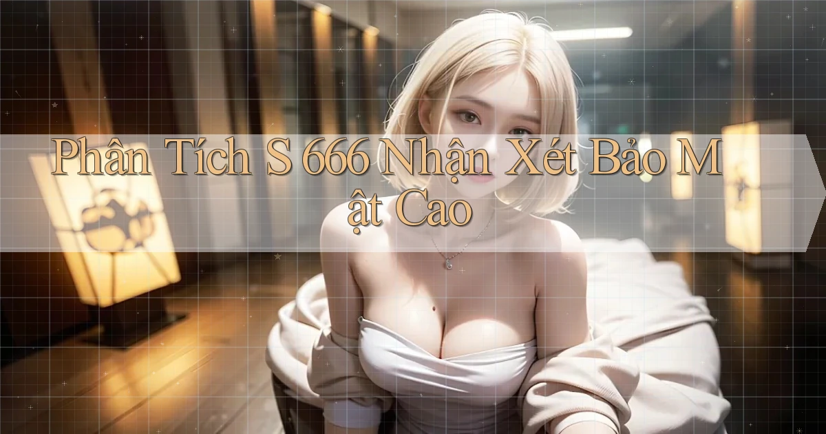 phân tích s 666 nhận xét bảo mật cao