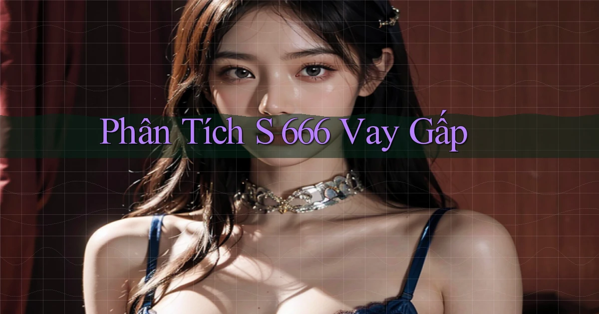 phân tích s 666 vay gấp
