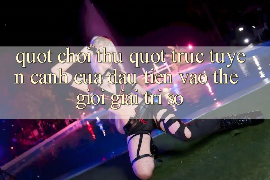 " Chơi Thử" Trực Tuyến - Cánh Cửa Đầu Tiên Vào Thế Giới Giải Trí Số