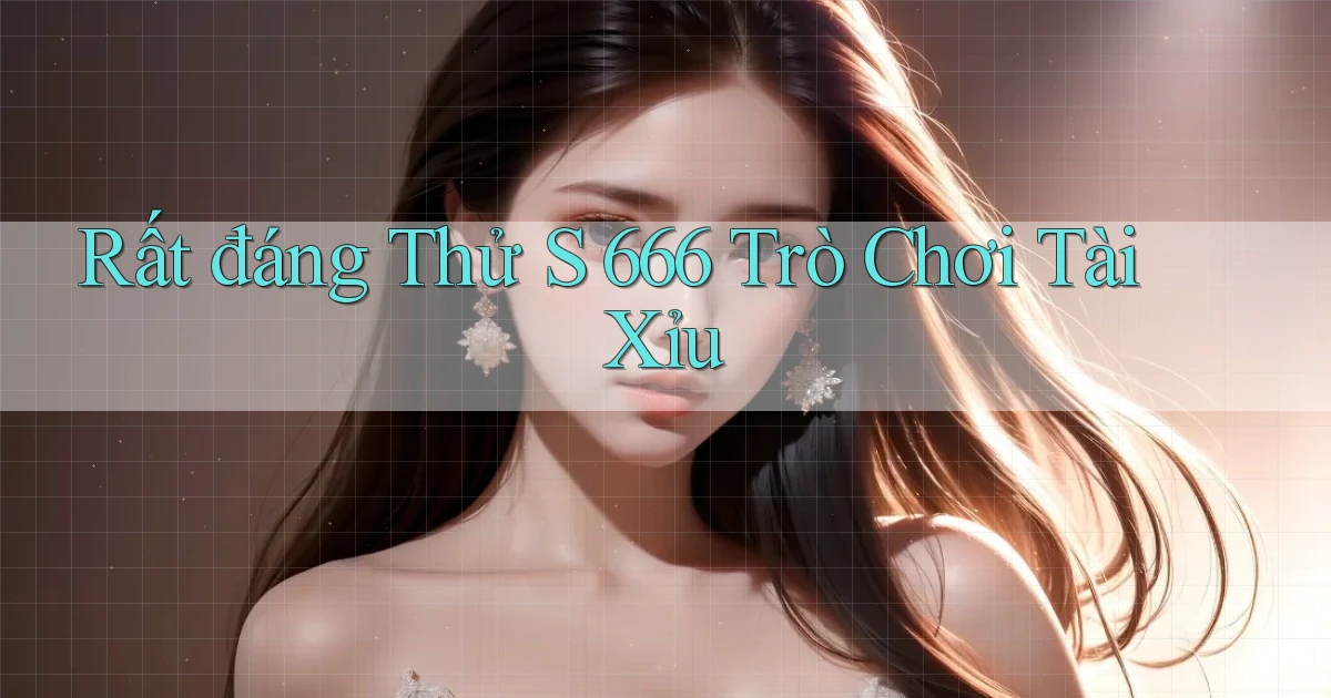 rất đáng thử s 666 trò chơi tài xỉu