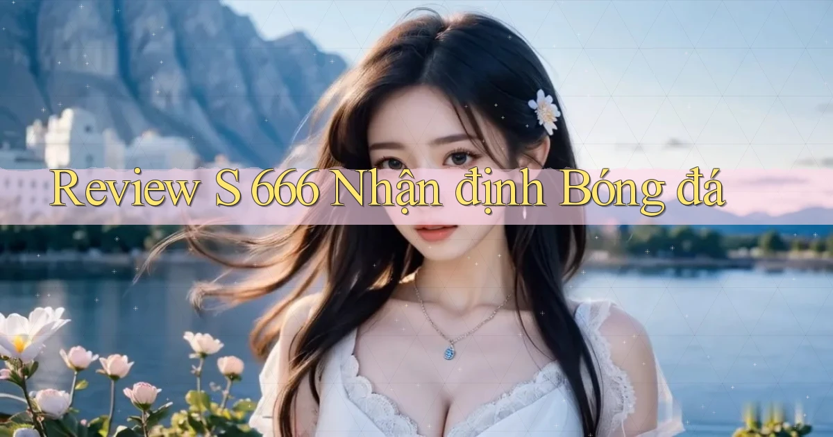 review s 666 nhận định bóng đá