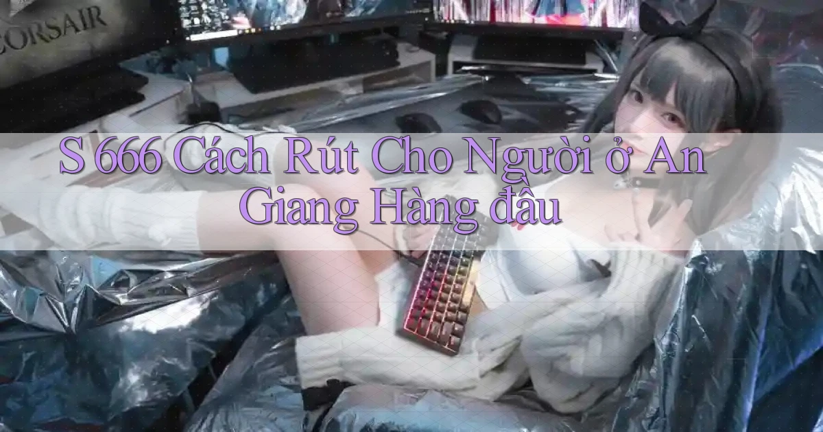 s 666 cách rút cho người ở An Giang hàng đầu