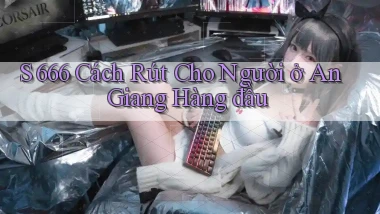 s 666 cách rút cho người ở An Giang hàng đầu