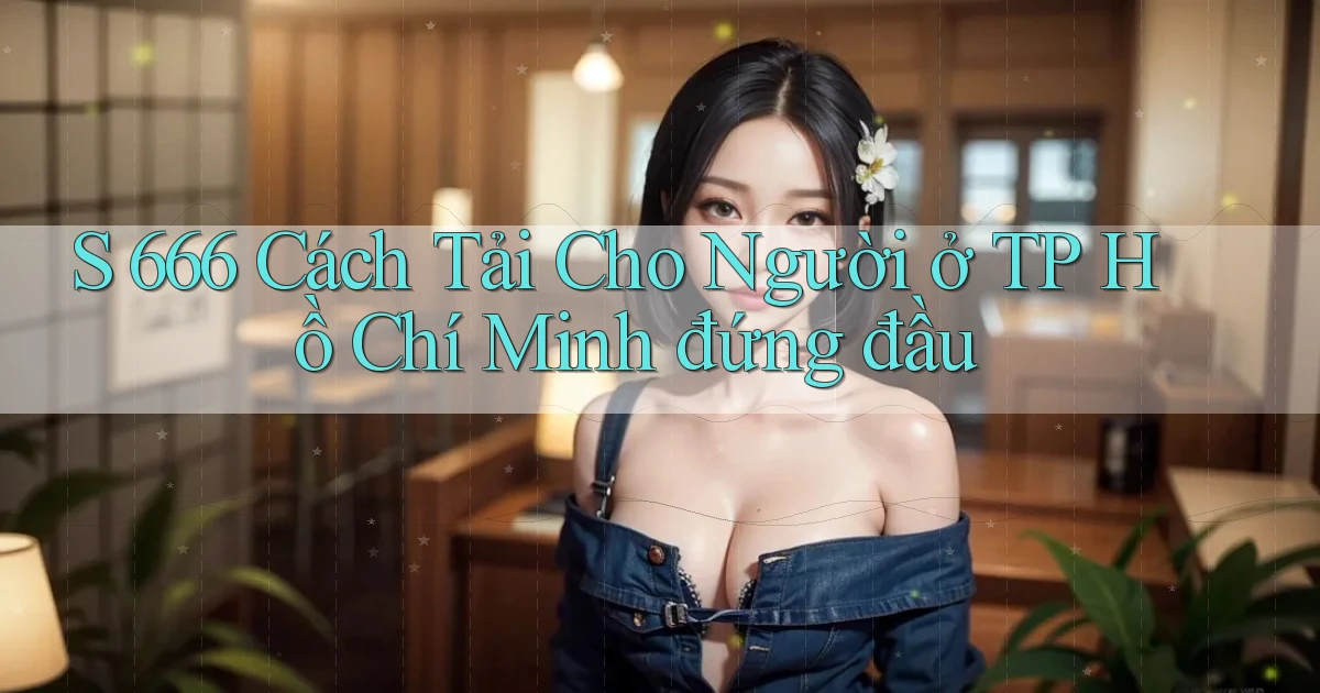 s 666 cách tải cho người ở TP Hồ Chí Minh đứng đầu