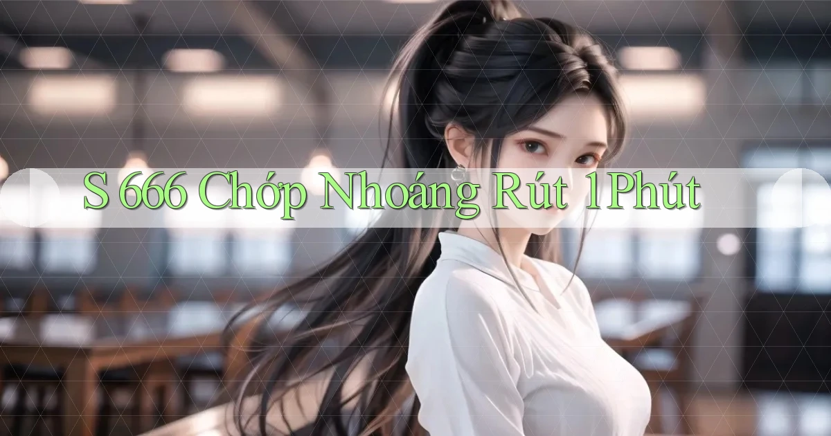s 666 chớp nhoáng rút 1 phút