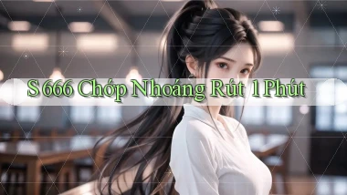 s 666 chớp nhoáng rút 1 phút