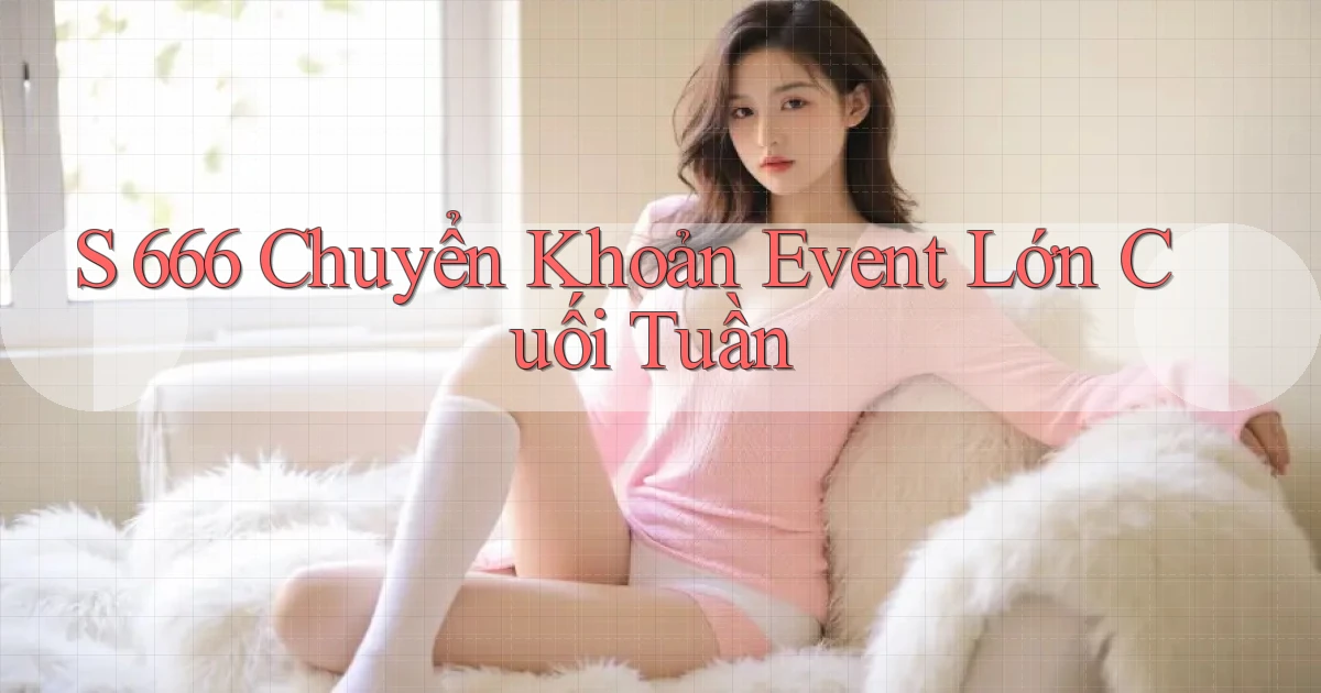 s 666 chuyển khoản event lớn cuối tuần